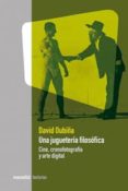 UNA JUGUETERIA FILOSOFICA: CINE, CRONOFOTOGRAFIA Y ARTE DIGITAL di OUBIA, DAVID 
