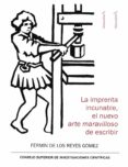 LA IMPRENTA INCUNABLE, EL NUEVO ARTE MARAVILLOSO DE ESCRIBIR de REYES GOMEZ, FERMIN DE LOS 