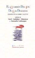 EL GUARDIAN DEL FIN DE LOS DESIERTOS: PERSPECTIVAS SOBRE VALENTE de ANDUJAR ALMANSA, JOSE 
