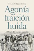 AGONIA, TRAICION, HUIDA: EL FINAL DEL SAHARA ESPAOL de RODRIGUEZ JIMENEZ, JOSE LUIS 
