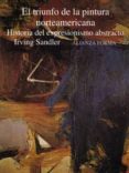 EL TRIUNFO DE LA PINTURA NORTEAMERICANA: HISTORIA DEL EXPRESIONIS MO ABSTRACTO de SANDLER, IRVING 