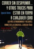 CORRER SIN DESAYUNAR Y OTROS TRUCOS PARA ESTAR EN FORMA A CUALQUI ER EDAD: LOS MAS EXTRAORDINARIOS Y RECIENTES AVANCES DE LA CIENCIA DEL EJERCICIO FISICO de ROMO, IGNACIO 