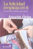 LA FELICIDAD EMPIEZA EN TI: PENSAMIENTOS SALUDABLES PARA CADA DIA de GRN, ANSELM 