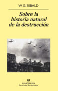SOBRE LA HISTORIA NATURAL DE LA DESTRUCCION de SEBALD, W. G. 