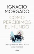 COMO PERCIBIMOS EL MUNDO: UNA EXPLORACION DE LA MENTE Y LOS SENTI DOS de MORGADO, IGNACIO 