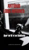 AYER NO TE VI EN BABILONIA de LOBO ANTUNES, ANTONIO 