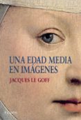 UNA EDAD MEDIA EN IMAGENES de LE GOFF, JACQUES 