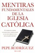 MENTIRAS FUNDAMENTALES DE LA IGLESIA CATOLICA de RODRIGUEZ, PEPE 