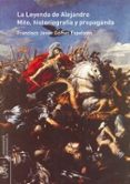 LA LEYENDA DE ALEJANDRO MAGNO: MITO HISTORIOGRAFIA Y PROPAGANDA de GOMEZ ESPELOSIN, FRANCISCO JAVIER 
