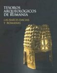 TESOROS ARQUEOLOGICOS DE RUMANIA. LAS RAICES DACIAS Y ROMANAS di VV.AA. 