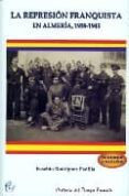 LA REPRESION FRANQUISTA EN ALMERIA, 1939-1945 de RODRIGUEZ PADILLA, EUSEBIO 