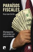 PARAISOS FISCALES: 20 PROPUESAS PARA ACABAR CON LA GRAN EVASION de LOPEZ GARRIDO, DIEGO 