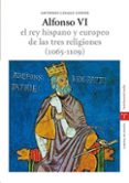 ALFONSO VI: EL REY HISPANO Y EUROPEO DE LAS TRES RELIGIONES (1065 -1109) (ESTUDIOS HISTORICOS LA OLMEDA. CORONA DE ESPAA. REYES DE CASTILLA) de LINAGE CONDE, ANTONIO 