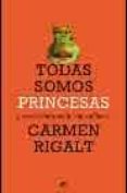 TODAS SOMOS PRINCESAS Y OTRAS CRONICAS DE LA VIDA COTIDIANA di RIGALT, CARMEN