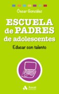 ESCUELA DE PADRES DE ADOLESCENTES: EDUCAR CON TALENTO de GONZALEZ VAZQUEZ, OSCAR 