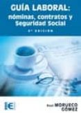 GUIA LABORAL: NOMINAS, CONTRATOS Y SEGURIDAD SOCIAL (5 ED.) de MORUECO GOMEZ, RAUL 