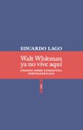 WALT WHITMAN YA NO VIVE AQUI: ENSAYOS SOBRE LITERATURA NORTEAMERICANA di LAGO, EDUARDO 