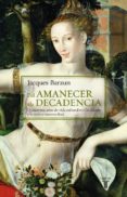 DEL AMANECER A LA DECADENCIA: 500 AOS DE VIDA CULTURAL EN OCCIDE NTE di BARZUN, JACQUES 