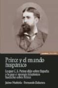 PEIRCE Y EL MUNDO HISPANICO: LO QUE C.S. PEIRCE DIJO SOBRE ESPAA Y LO QUE EL MUNDO HISPANICO HA DICHO SOBRE PEIRE de NUBIOLA, JAIME  ZALAMEA TRABA, FERNANDO 
