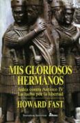 MIS GLORIOSOS HERMANOS: JUDEA CONTRA ANTIOCO IV: LA LUCHA POR LA LIBERTAD de FAST, HOWARD 