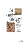 LA CIUDAD EUROPEA DEL SIGLO XV AL XX:ORIGENES, DESARROLLO Y CRISI S DE LA CIVILIZACOIN URBANA EN LA EDAD MODERNA Y CONTEMPORANEA de DE SETA, CESARE 
