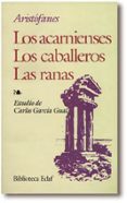 LOS ACARNIENSES ; LOS CABALLEROS ; LAS RANAS de ARISTOFANES 