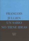 UN SABIO NO TIENE IDEAS O EL OTRO DE LA FILOSOFIA di JULLIEN, FRANOIS 