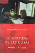 EL SENTIDO DE LAS COSAS: FILOSOFIA PARA LA VIDA COTIDIANA de GRAYLING, A. C. 