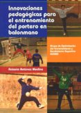 INNOVACIONES PEDAGOGICAS PARA EL ENTRENAMIENTO DEL PORTERO EN BALONMANO di ANTUNEZ MEDINA, ANTONIO 