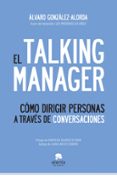 EL TALKING MANAGER: COMO DIRIGIR PERSONAS A TRAVES DE CONVERSACIO NES di GONZALEZ ALORDA, ALVARO 