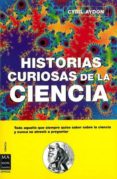 HISTORIAS CURIOSAS DE LA CIENCIA: TODO AQUELLO QUE USTED QUERIA S ABER SOBRE LA CIENCIA Y NUNCA SE ATREVIO A PREGUNTAR di AYDON, CYRIL 