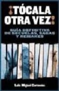 TOCALA OTRA VEZ!: GUIA DEFINITIVA DE SECUELAS, SAGAS Y REMAKES de CARMONA, LUIS MIGUEL 