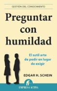 PREGUNTAR CON HUMILDAD: EL SUTIL ARTE DE PEDIR EN LUGAR DE EXIGIR di SCHEIN, EDGAR H. 