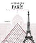 COMO LEER PARIS: UNA GUIA DE LA ARQUITECTURA PARISINA di ROGERS, CHRIS 