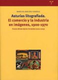 ASTURIAS LITOGRAFIADA: EL COMERCIO Y LA INDUSTRIA EN IMAGENES, 19 00-1970 (PREMIO ALFREDO QUIROS FERNANDEZ 2002-2003) di DIAZ GONZALEZ, MARIA DEL MAR 