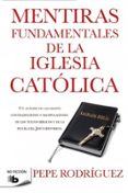 MENTIRAS FUNDAMENTALES DE LA IGLESIA CATOLICA de RODRIGUEZ, PEPE 