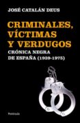 CRIMINALES, VICTIMAS Y VERDUGOS: UNA CRONICA NEGRA DE ESPAA DE F RANCO di CATALAN DEUS, JOSE 