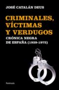 CRIMINALES, VICTIMAS Y VERDUGOS: UNA CRONICA NEGRA DE ESPAA DE F RANCO de CATALAN DEUS, JOSE 
