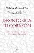 DESINTOXICA TU CORAZON: MEDITACIONES PARA SANAR LOS TRAUMAS EMOCIONALES de MASON-JOHN, VALERIE 