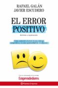 EL ERROR POSITIVO: EL FRACASO COMO ANTESALA DEL EXITO: COMO CONVE RTIR EL ERROR EN UNA VENTAJA COMPETITIVA Y EN UNA OPORTUNIDAD DE CRECIMIENTO di GALAN, RAFAEL  ESCUDERO, JAVIER 