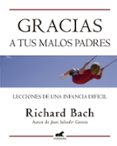 GRACIAS A TUS MALOS PADRES: LECCIONES DE UNA INFANCIA DIFICIL de BACH, RICHARD 