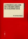 LA PENSIN DE JUBILACIN EN EL RGIMEN GENERAL DE LA SEGURIDAD SO CIAL de ROMERO RODENAS, MARIA JOSE 