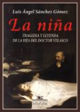 LA NIA: TRAGEDIA Y LEYENDA DE LA HIJA DEL DOCTOR VELASCO de SANCHEZ GOMEZ, LUIS ANGEL 