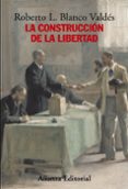 LA CONSTRUCCION DE LA LIBERTAD: APUNTES PARA UNA HISTORIA DEL CON STITUCIONALISMO EUROPEO de BLANCO VALDES, ROBERTO L. 