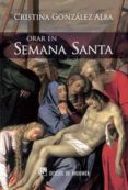 ORAR EN SEMANA SANTA: SOLO TU TIENES PALABRAS DE VIDA ETERNA de GONZALEZ ALBA, CRISTINA 
