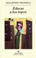 EDUCAR A LOS TOPOS de FADANELLI, GUILLERMO 