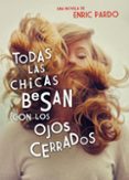 TODAS LAS CHICAS BESAN CON LOS OJOS CERRADOS de PARDO, ENRIC 