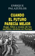 CUANDO EL FUTURO PARECIA MEJOR: AUGE, HITOS Y OCASO DE LOS PARTIDOS OBREROS EN EUROPA de PALAZUELOS, ENRIQUE 