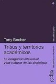 TRIBUS Y TERRITORIOS ACADEMICOS: LA INDAGACION INTELECTUAL Y LAS CULTURAS DE LAS DISCIPLINAS de BECHER, TONY 