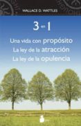 TRES EN UNO: UNA VIDA CON PROPOSITO. LA LEY DE LA ATRACCION. LA L EY DE LA OPULENCIA de WATTLES, WALLACE D. 